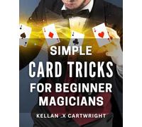 Simple Card Tricks for Beginner Magicians: Unleash Your Inner Magician with Easy-to-Learn Card Tricks