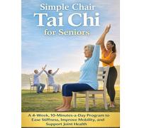 Simple Chair Tai Chi for Seniors; A 4-Week, 10-Minutes-a-Day Program to Ease Stiffness, Improve Mobility, and Support Joint Health