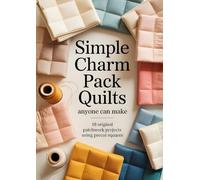 Simple Charm Pack Quilts Anyone Can Make: 18 Original Patchwork Projects Using Precut Squares