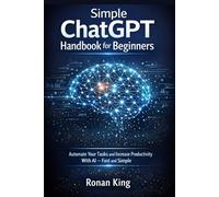 Simple ChatGPT Handbook for Beginners: Automate Your Tasks and Increase Productivity With AI Fast and Simple