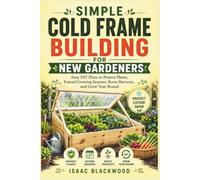SIMPLE COLD FRAME BUILDING FOR NEW GARDENERS: Easy DIY Plans to Protect Plants, Extend Growing Seasons, Boost Harvests, and Grow Year-Round