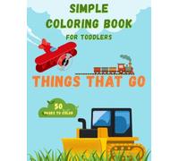 Simple Coloring Book for Toddlers: Things That Go: 50 page simple, easy, and fun coloring book for toddlers, 8.5*11”, screen free activity