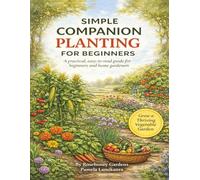 SIMPLE COMPANION PLANTING FOR BEGINNERS: A practical, easy-to-read guide for beginners and home gardeners (Gardening, Growth & Healing)