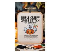 SIMPLE CREEPY CROSS STITCH FOR STARTERS: A Beginner’s Step-by-Step Guide to Spooky and Fun Halloween-Inspired Cross Stitch Patterns for Relaxing Crafting and Home Décor