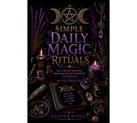 Simple Daily Magic Rituals: Easy Morning, Home, Nature and Evening Practices for Everyday Life (The Glitter Witch Collection)