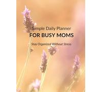Simple Daily Planner for Busy Moms: Stay Organized Without Stress - with Priorities, Schedule, To-Do Lists and Meal Plan & Hydration for Overwhelmed Moms