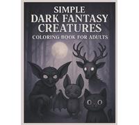 Simple Dark Fantasy Creatures Coloring Book for Adults: Creepy and Fun Gothic-Inspired Monsters and Beasts for Relaxation and Creative Expression
