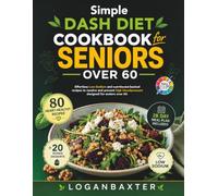 Simple Dash Diet Cookbook for Seniors over 60: Effortless Low-Sodium and Nutritionist-backed recipes to resolve and prevent high bloodpressure designed for seniors over 60