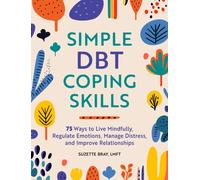 Simple DBT Coping Skills : 75 Ways to Live Mindfully, Regulate Emotions, Manage Distress, and Improve Relationships
