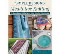 Simple Designs for Meditative Knitting: 19 Easy, Beautiful Patterns for a Mindful Experience