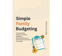 Simple Family Budgeting: A Step-by-Step Beginner’s Guide to Budgeting, Managing Money, and Reducing Financial Stress for Families