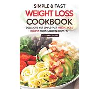 Simple & Fast Weight Loss Cookbook: Delicious Yet Simple Fast Weight Loss Recipes for Stubborn Body Fat
