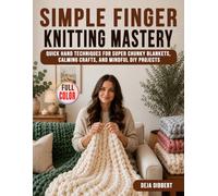 Simple Finger Knitting Mastery: Quick Hand Techniques for Super Chunky Blankets, Calming Crafts, and Mindful DIY Projects