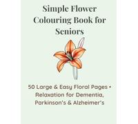Simple Flower Colouring Book for Seniors: 50 Large & Easy Floral Pages • Relaxation for Dementia, Parkinson’s & Alzheimer’s