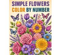 Simple Flowers Color By Number Coloring Book: Large Print Bold and Easy Flower Coloring For Adults Seniors and Kids