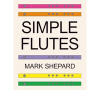 Simple Flutes: A Guide to Flute Making and Playing, or How to Make and Play Simple Homemade Musical Instruments from Bamboo, Wood, Clay, Metal, PVC Plastic, or Anything Else