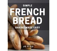 Simple French Bread Baking Made Easy: Effortless Techniques for Perfect Homemade French Bread Every Time