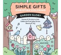 Simple Gifts Christian Coloring: Garden Glory : Scenes & Scripture that Celebrate Everyday Grace, Beauty & Joy