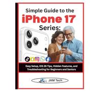 Simple Guide to the iPhone 17 Series: Easy Setup, iOS 26 Tips, Hidden Features, and Troubleshooting for Beginners and Seniors