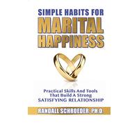 Simple Habits for Marital Happiness: Practical Skills and Tools That Build a Strong Satisfying Relationship