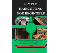 SIMPLE HAIRCUTTING FOR BEGINNERS: A Step-by-Step Starter Guide on How to Style, Trim, and Cut Hair for Men, and Kids with Easy Techniques, and Expert Tips for New Barbers