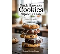 Simple Homemade Cookies Anyone Can Bake: Delicious Treats for Every Baker, No Matter Your Skill Level