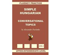 Simple Hungarian, Conversational Topics, Upper-Intermediate Level: Volume 8