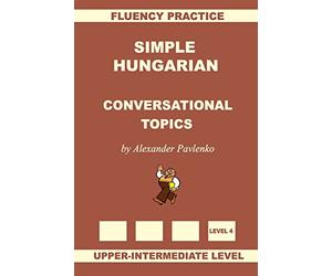 Simple Hungarian, Conversational Topics, Upper-Intermediate Level: Volume 8
