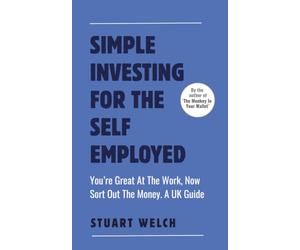 Simple Investing For The Self-Employed: You're Great At The Work, Now Sort Out The Money. A UK Guide