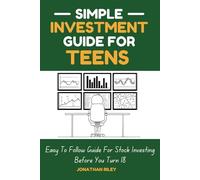 Simple Investment Guide For Teens: Easy To Follow Guide For Stock Investing Before You Turn 18 | Step By Step How To Master Value Investing For Beginner