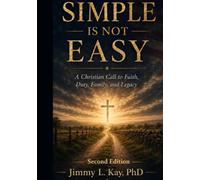 Simple Is Not Easy: A Christian Call To Faith, Duty, Family, and Legacy