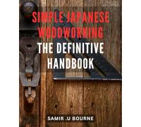 Simple Japanese Woodworking: The Definitive Handbook: Mastering the Art of Effortless Japanese Woodworking: Your Ultimate Guide to Timeless Craftsmanship