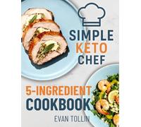 Simple Keto Chef 5-Ingredient Cookbook: 110 Simple Low-Carb Recipes With Five Ingredients Or Less To Lose Weight, Save Time, And Master Keto Cooking (Simple Keto Chef Diet Cookbooks)