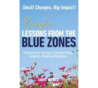 Simple Lessons from the Blue Zones: Small Changes, Big Impact: A Blueprint for Thriving in Life with Vitality, Longevity, Health and Happiness