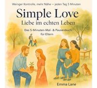 Simple Love - Liebe im echten Leben: Das achtsame Mal- & Reflexionsbuch für Eltern: 5-Minuten-Übungen für Nähe, Gelassenheit & sichere Bindung - im Hier & Jetzt (Abenteuer mit Mia und Benny)
