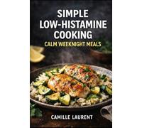 Simple Low-Histamine Cooking - Calm Weeknight Meals: 60 Low-Histamine Recipes for Easy Dinners, Meal Prep, and Gentle Comfort Food: A practical ... soothing soups, cozy casseroles, fresh bowls.