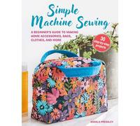 Simple Machine Sewing: 30 step-by-step projects: A Beginner's Guide to Making Home Accessories, Bags, Clothes, and More