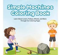Simple Machines Coloring Book for Kids: Learn About Levers, Pulleys, Wheels, and More Through Fun Coloring Pages