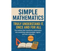 Simple Math: Really Understanding It, Once and for All: A clear and intuitive method for grasping middle and high school math without stress and without memorizing formulas