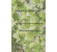 Simple Medicine: How to live to 101 years old without ever getting sick once