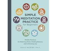 Simple Meditation Practice for Beginners: Weekly Practices for Relieving Stress, Finding Balance, and Cultivating Joy