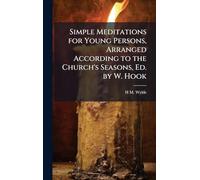 Simple Meditations for Young Persons, Arranged According to the Church's Seasons, Ed. by W. Hook