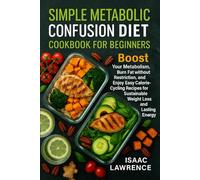 Simple Metabolic Confusion Diet Cookbook For Beginners: Boost Your Metabolism, Burn Fat without Restriction, and Enjoy Easy Calorie-Cycling Recipes for Sustainable Weight Loss and Lasting Energy