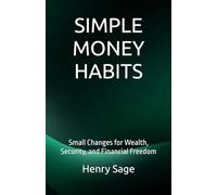 SIMPLE MONEY HABITS: Small Changes for Wealth, Security, and Financial Freedom (Simple Habits for Big Results)