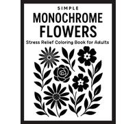 Simple Monochrome Flowers Stress Relief Coloring Book for Adults: Calming Floral Designs in Black and White for Relaxation, Mindfulness, and Anxiety Relief