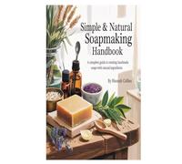 Simple & Natural Soapmaking Handbook: A Complete Guide to Creating Handmade Soaps with Natural Ingredients