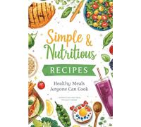 Simple & Nutritious Recipes: Healthy Meals Anyone Can Cook - Quick, Easy & Budget-Friendly Recipes for Busy Beginners: Eat Better Without the Stress: Wholesome Dishes for Working Professionals, Stude