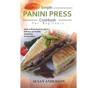 Simple Panini Press Cookbook for Beginners: Guide to Mastering Easy, Quick, Delicious and Healthy Sandwiches for Every Meal