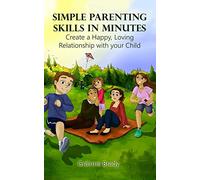 Simple Parenting Skills in Minutes: Create a Happy, Loving Relationship with Your Child