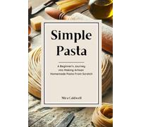 Simple Pasta: A Beginner's Journey Into Making Artisan Homemade Pasta From Scratch (Pasta By Hand)